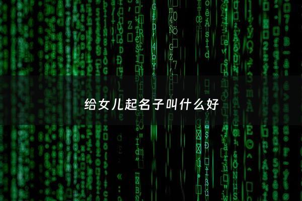 给女儿起名子叫什么好 - 2020给女儿取名字大全