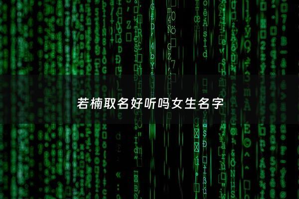 若楠取名好听吗女生名字 - 若楠的名字怎么样