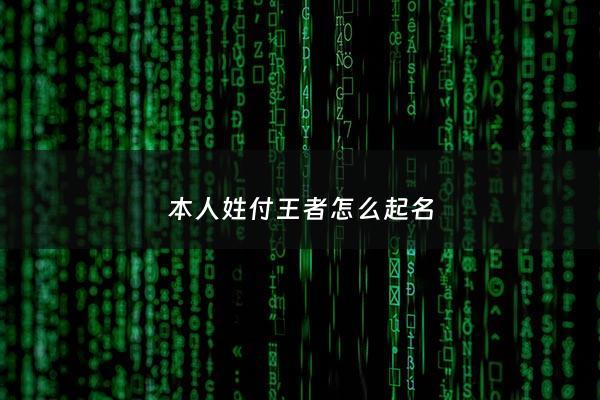 本人姓付王者怎么起名 - 复姓王者