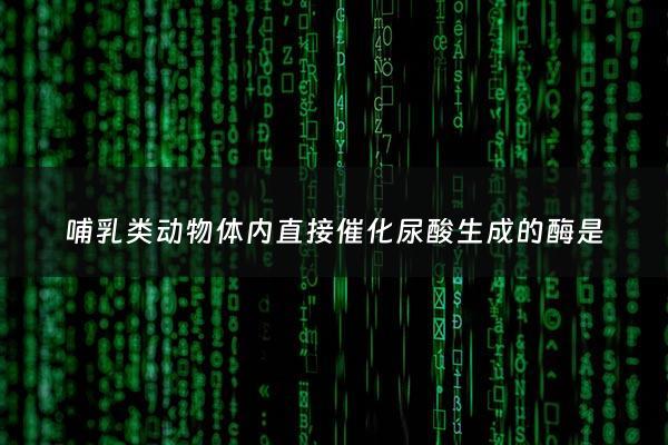 哺乳类动物体内直接催化尿酸生成的酶是 - 哺乳动物排泄尿素