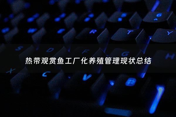 热带观赏鱼工厂化养殖管理现状总结 - 观赏鱼养殖基地的可行性报告