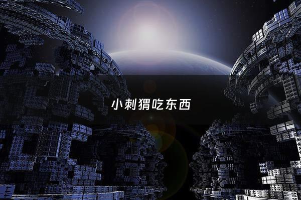 小刺猬吃东西 - 小刺猬吃东西的故事