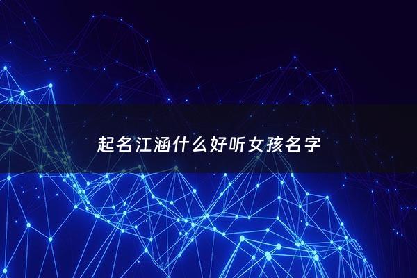 起名江涵什么好听女孩名字 - 江钰涵的女孩名字含义