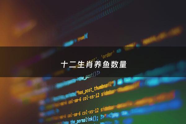 十二生肖养鱼数量 - 十二生肖养鱼超过十条