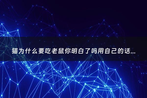 猫为什么要吃老鼠你明白了吗用自己的话说一说 - 猫为什么吃老鼠啊