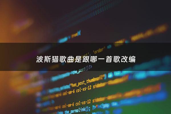 波斯猫歌曲是跟哪一首歌改编 - 波斯猫歌曲旋律原来是什么