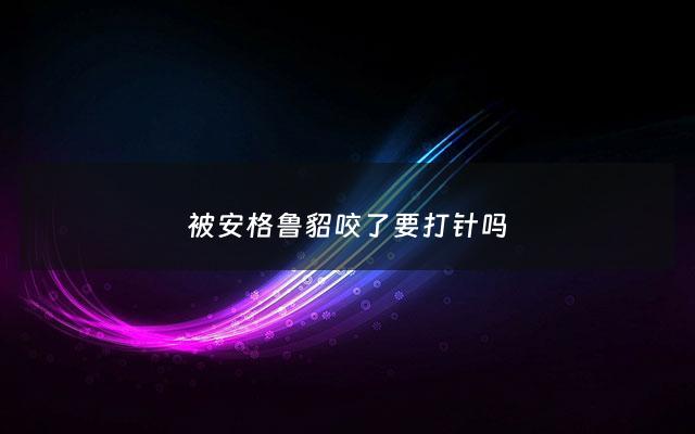 被安格鲁貂咬了要打针吗 - 安格鲁貂违法吗