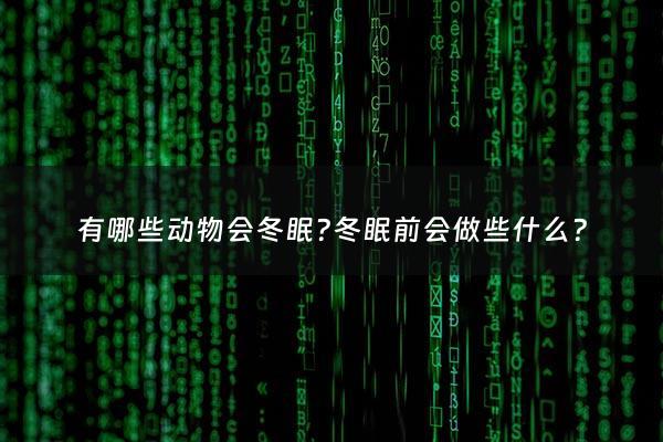 有哪些动物会冬眠?冬眠前会做些什么? - 有哪些动物会冬眠是怎样冬眠的
