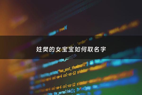 姓樊的女宝宝如何取名字 - 姓樊的女孩名字温柔可爱