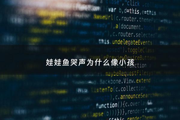 娃娃鱼哭声为什么像小孩 - 娃娃鱼哭声为什么像小孩子