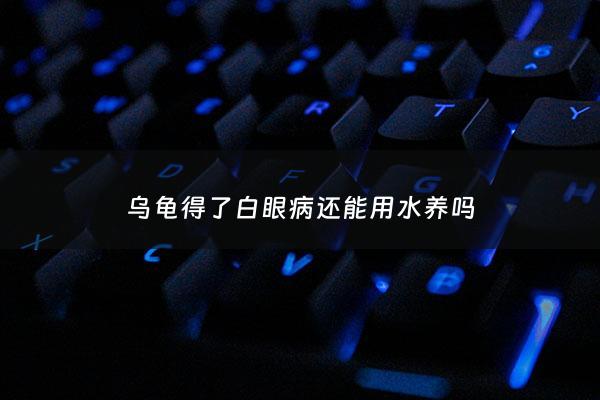 乌龟得了白眼病还能用水养吗 - 乌龟得了白眼病还能放水里吗