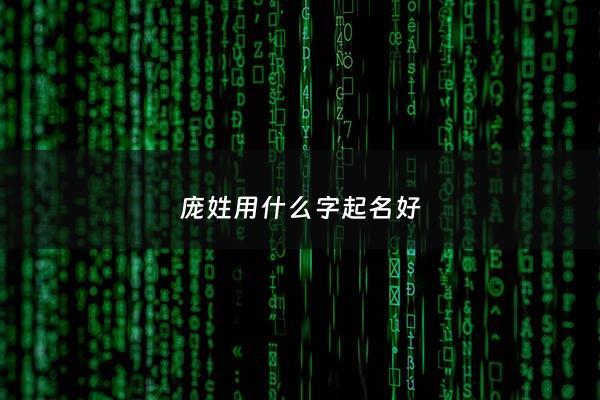 庞姓用什么字起名好 - 庞的姓氏取什么名字好听