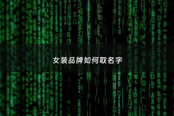 女装品牌如何取名字 - 女装品牌取名字大气洋气