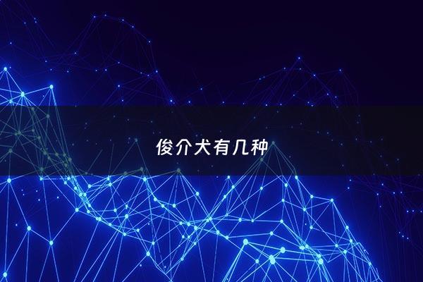 俊介犬有几种 - 俊介犬好不好养