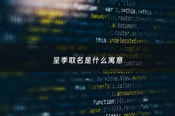 呈季取名是什么寓意 - 呈取名的寓意