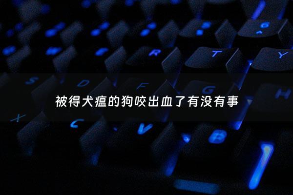 被得犬瘟的狗咬出血了有没有事 - 被犬瘟狗咬伤需要打破伤风吗