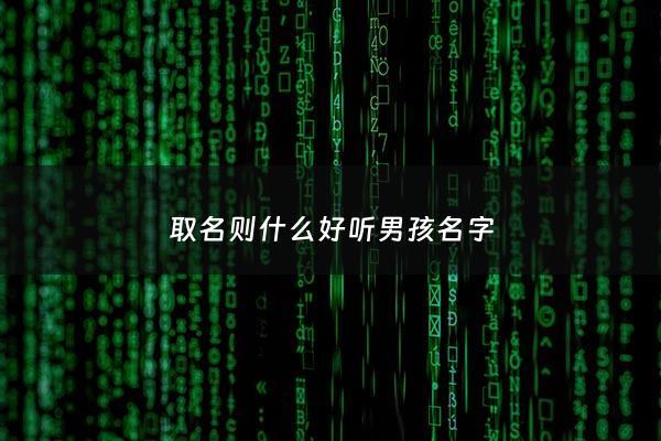 取名则什么好听男孩名字 - 则字取名好不好