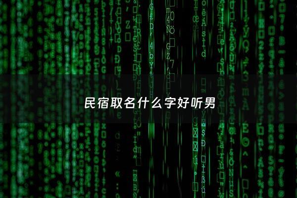 民宿取名什么字好听男 - 民宿的取名