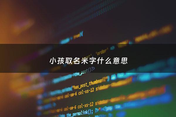 小孩取名米字什么意思 - 米字取名好吗