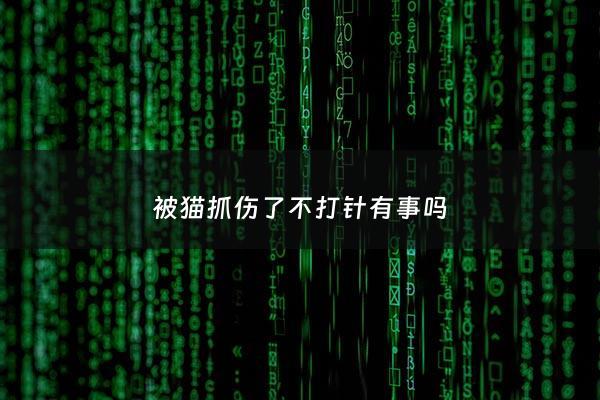 被猫抓伤了不打针有事吗 - 被猫抓伤不打针没事吧