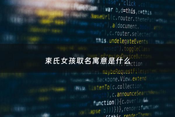 束氏女孩取名寓意是什么 - 束字取名的寓意