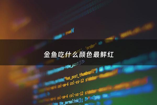金鱼吃什么颜色最鲜红 - 金鱼吃什么颜色鲜艳