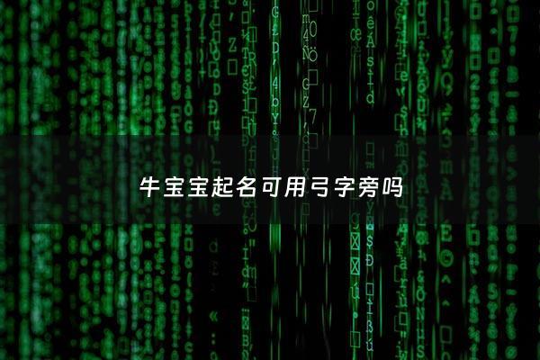 牛宝宝起名可用弓字旁吗 - 牛宝宝取名宜用偏旁部首