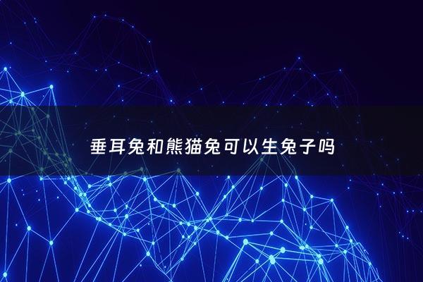 垂耳兔和熊猫兔可以生兔子吗 - 垂耳兔聪明还是熊猫兔聪明