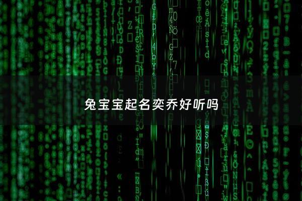 兔宝宝起名奕乔好听吗 - 弈乔是什么意思