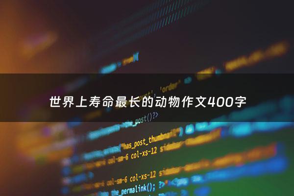 世界上寿命最长的动物***400字 - 世界上寿命最长的动物***400字左右