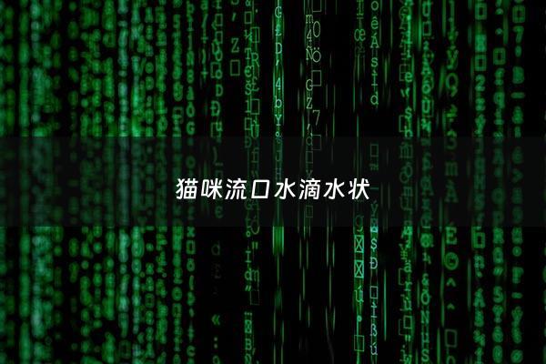 猫咪流口水滴水状 - 猫咪流口水滴水状怎么办还拉稀