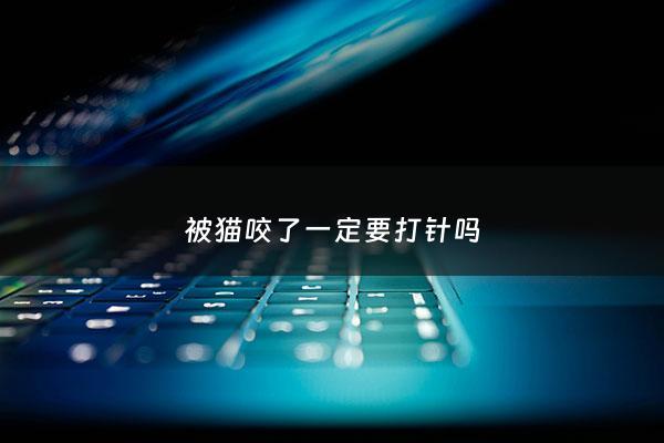 被猫咬了***要打针吗 - 被猫咬了***要打针吗但没出血