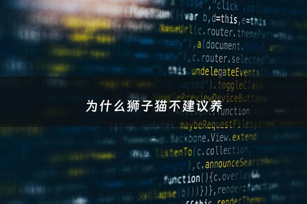 为什么狮子猫不建议养 - 为什么狮子猫不建议养呢