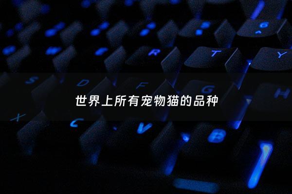 世界上所有宠物猫的品种 - 世界上所有猫咪的品种