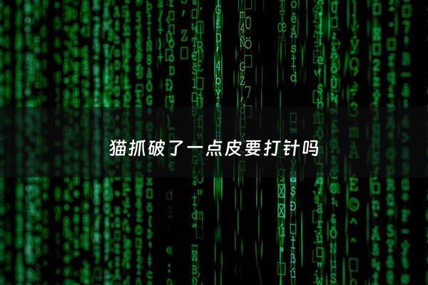猫抓破了一点皮要打针吗 - 猫抓破了一点皮需要打破伤风吗
