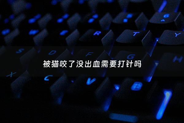 被猫咬了没出血需要打针吗 - 被猫咬了没出血需要打针吗***
