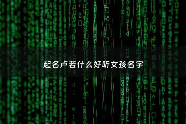 起名卢若什么好听女孩名字 - 卢若曦的图片