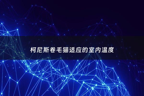 柯尼斯卷毛猫适应的室内温度 - 柯尼斯卷毛猫适应的室内温度是多少