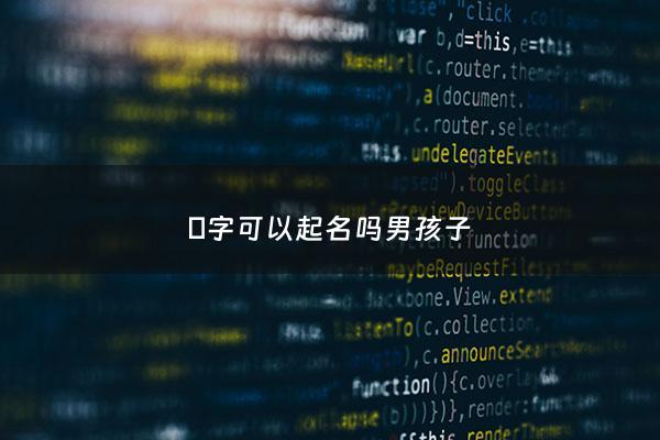 赟字可以起名吗男孩子 - 赟字可以起名吗男孩子名字