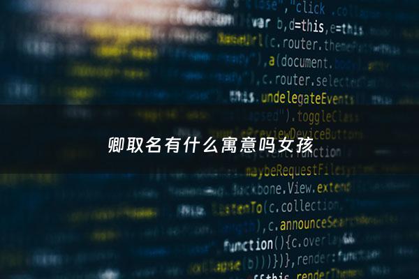 卿取名有什么寓意吗女孩 - 卿做女孩名字怎么样