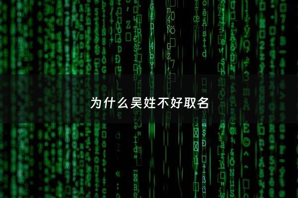 为什么吴姓不好取名 - 姓吴的为什么那么好看