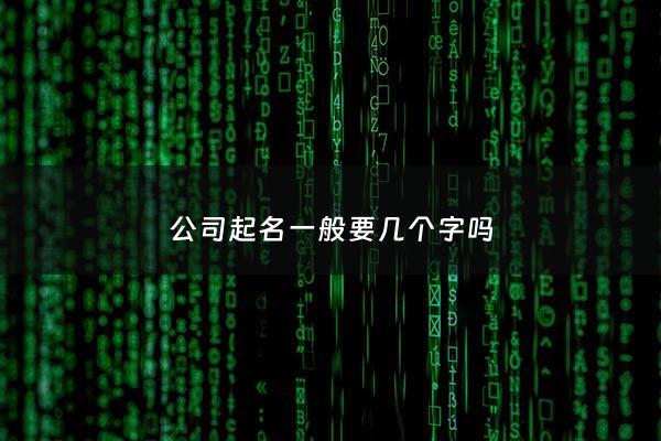 公司起名一般要几个字吗 - 公司名称要几个字