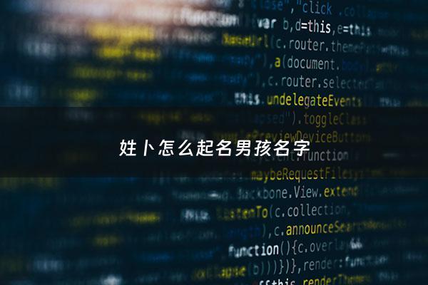 姓卜怎么起名男孩名字 - 卜姓起名大全男孩