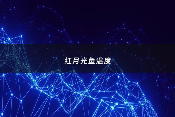 红月光鱼温度 - 红月光鱼好养吗