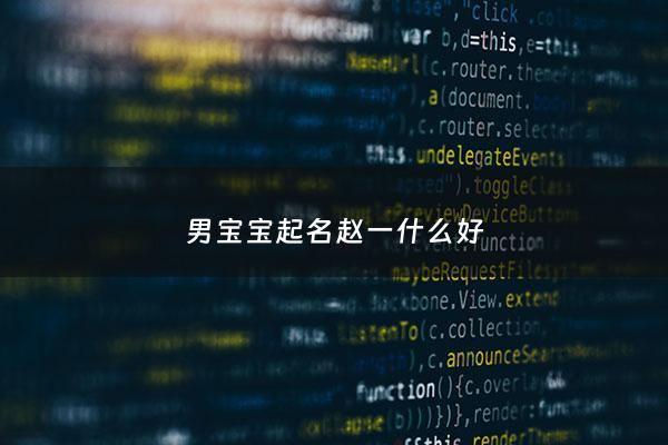 男宝宝起名赵一什么好 - 男孩名字赵一