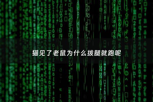 猫见了老鼠为什么拔腿就跑呢 - 为什么猫见老鼠拔腿就跑?