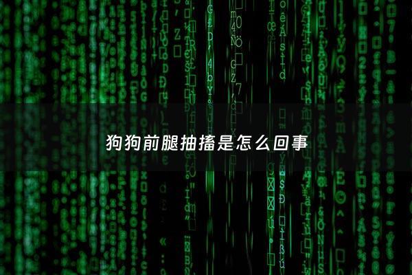 狗狗前腿抽搐是怎么回事 - 狗狗前腿抽搐是怎么回事儿