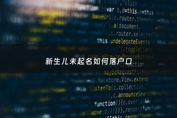 新生儿未起名如何落户口 - 新生儿没落户怎么改名