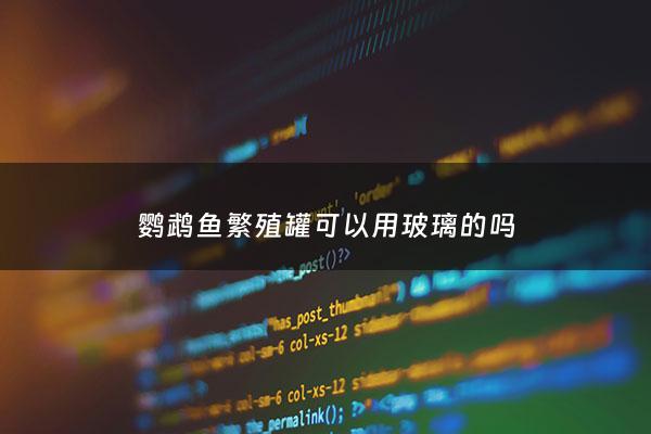 鹦鹉鱼繁殖罐可以用玻璃的吗 - 鹦鹉鱼的窝能用透明玻璃的吗