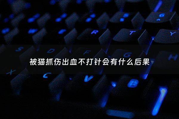 被猫抓伤出血不打针会有什么后果 - 被猫爪子勾了一下出了一点血